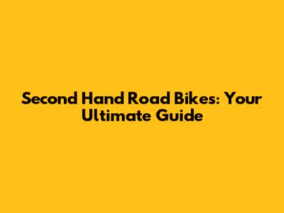 Second Hand Road Bikes: Your Ultimate Guide