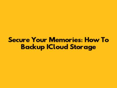 Secure Your Memories: How To Backup ICloud Storage