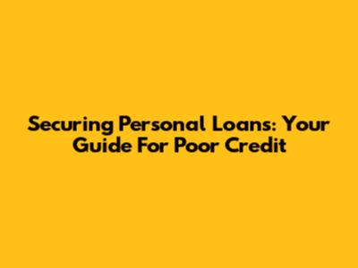 Securing Personal Loans: Your Guide For Poor Credit