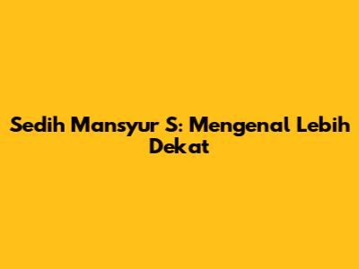 Sedih Mansyur S: Mengenal Lebih Dekat
