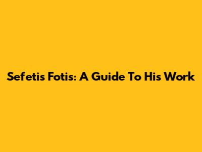 Sefetis Fotis: A Guide To His Work