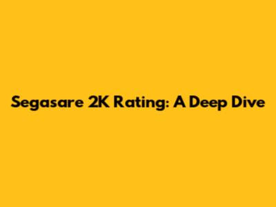 Segasare 2K Rating: A Deep Dive