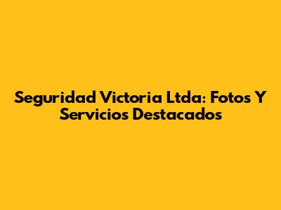 Seguridad Victoria Ltda: Fotos Y Servicios Destacados