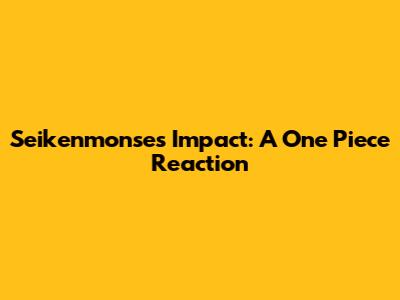 Seikenmonse's Impact: A One Piece Reaction