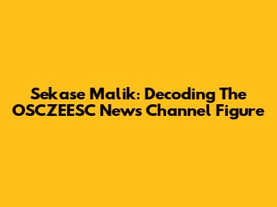 Sekase Malik: Decoding The OSCZEESC News Channel Figure