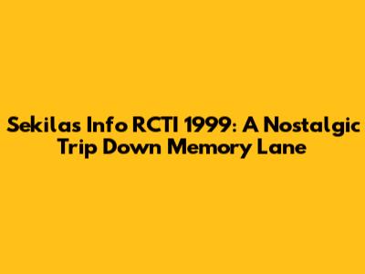 Sekilas Info RCTI 1999: A Nostalgic Trip Down Memory Lane