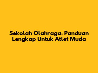 Sekolah Olahraga: Panduan Lengkap Untuk Atlet Muda