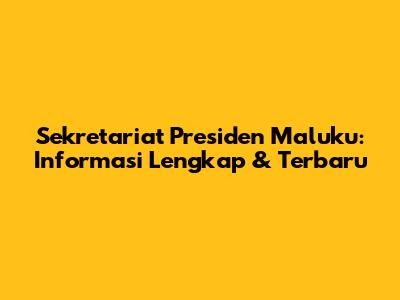Sekretariat Presiden Maluku: Informasi Lengkap & Terbaru