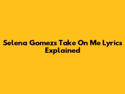 Selena Gomez's 'Take On Me' Lyrics Explained