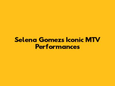 Selena Gomez's Iconic MTV Performances