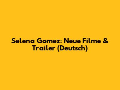 Selena Gomez: Neue Filme & Trailer (Deutsch)