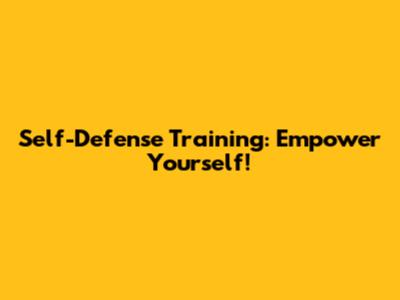 Self-Defense Training: Empower Yourself!