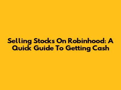 Selling Stocks On Robinhood: A Quick Guide To Getting Cash