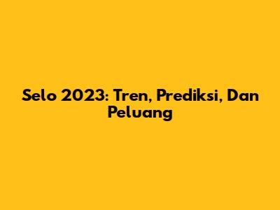 Selo 2023: Tren, Prediksi, Dan Peluang