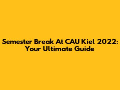 Semester Break At CAU Kiel 2022: Your Ultimate Guide