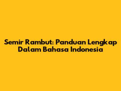 Semir Rambut: Panduan Lengkap Dalam Bahasa Indonesia