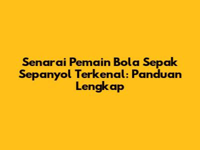 Senarai Pemain Bola Sepak Sepanyol Terkenal: Panduan Lengkap
