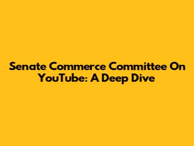 Senate Commerce Committee On YouTube: A Deep Dive