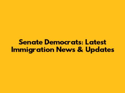 Senate Democrats: Latest Immigration News & Updates