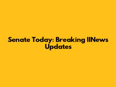Senate Today: Breaking IINews Updates