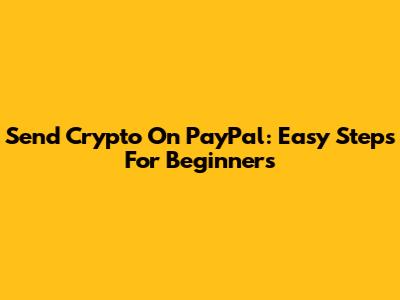 Send Crypto On PayPal: Easy Steps For Beginners