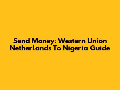 Send Money: Western Union Netherlands To Nigeria Guide