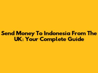 Send Money To Indonesia From The UK: Your Complete Guide