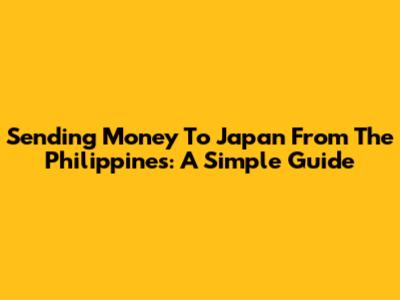 Sending Money To Japan From The Philippines: A Simple Guide