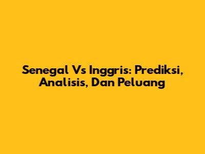 Senegal Vs Inggris: Prediksi, Analisis, Dan Peluang