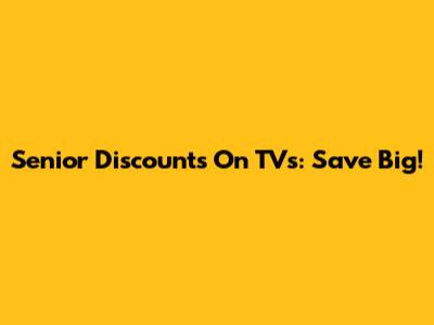 Senior Discounts On TVs: Save Big!