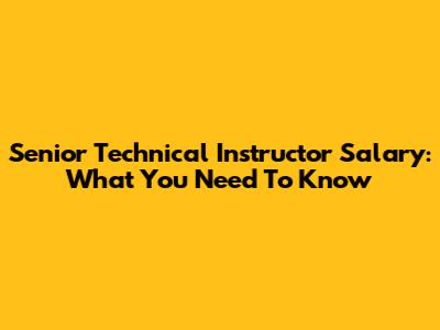 Senior Technical Instructor Salary: What You Need To Know