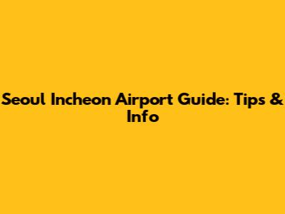 Seoul Incheon Airport Guide: Tips & Info