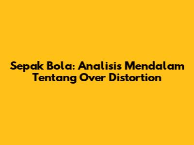 Sepak Bola: Analisis Mendalam Tentang Over Distortion