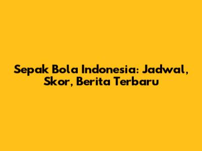 Sepak Bola Indonesia: Jadwal, Skor, Berita Terbaru