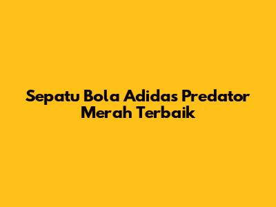 Sepatu Bola Adidas Predator Merah Terbaik