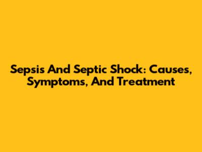 Sepsis And Septic Shock: Causes, Symptoms, And Treatment