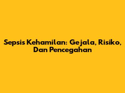 Sepsis Kehamilan: Gejala, Risiko, Dan Pencegahan