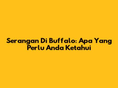 Serangan Di Buffalo: Apa Yang Perlu Anda Ketahui