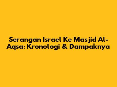 Serangan Israel Ke Masjid Al-Aqsa: Kronologi & Dampaknya