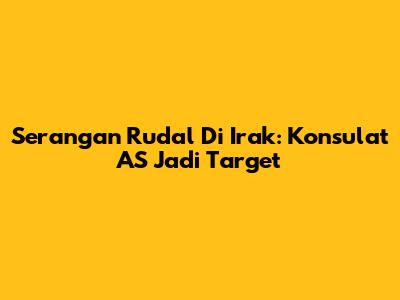 Serangan Rudal Di Irak: Konsulat AS Jadi Target
