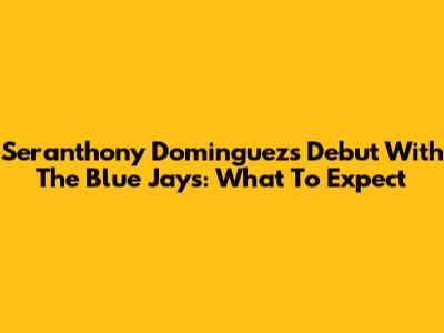 Seranthony Dominguez's Debut With The Blue Jays: What To Expect