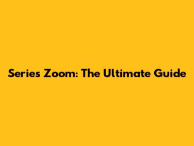Series Zoom: The Ultimate Guide