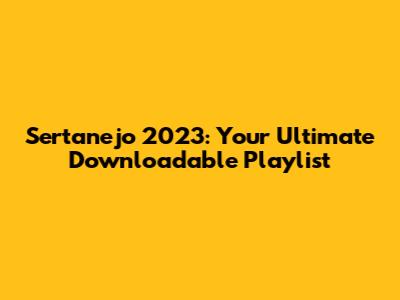 Sertanejo 2023: Your Ultimate Downloadable Playlist