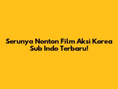 Serunya Nonton Film Aksi Korea Sub Indo Terbaru!