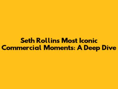 Seth Rollins' Most Iconic Commercial Moments: A Deep Dive
