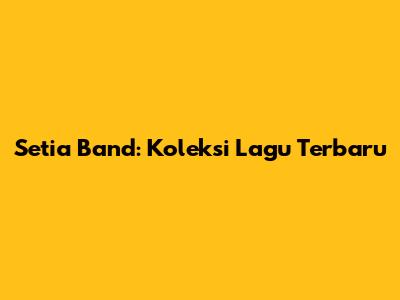 Setia Band: Koleksi Lagu Terbaru
