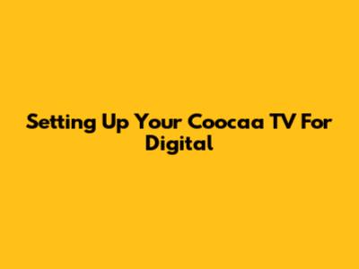 Setting Up Your Coocaa TV For Digital