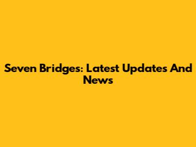 Seven Bridges: Latest Updates And News