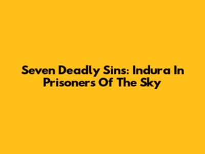 Seven Deadly Sins: Indura In Prisoners Of The Sky