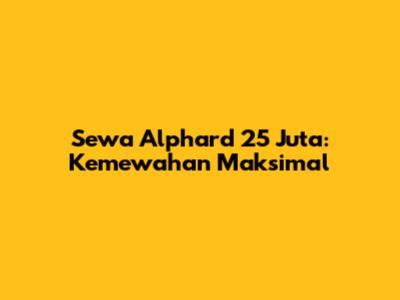 Sewa Alphard 25 Juta: Kemewahan Maksimal
